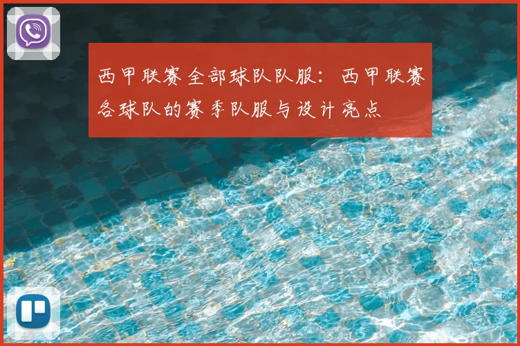 西甲联赛全部球队队服：西甲联赛各球队的赛季队服与设计亮点