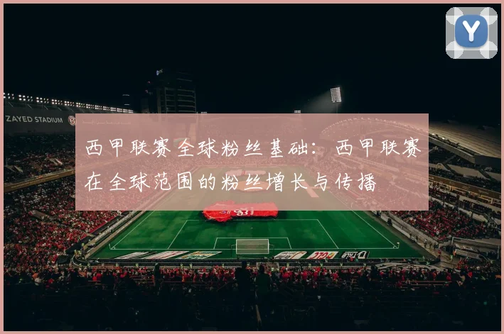 西甲联赛全球粉丝基础：西甲联赛在全球范围的粉丝增长与传播